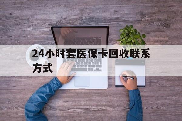 怒江最新24小时套医保卡回收联系方式方法分析(最方便真实的怒江急用钱24小时套医保卡方法)