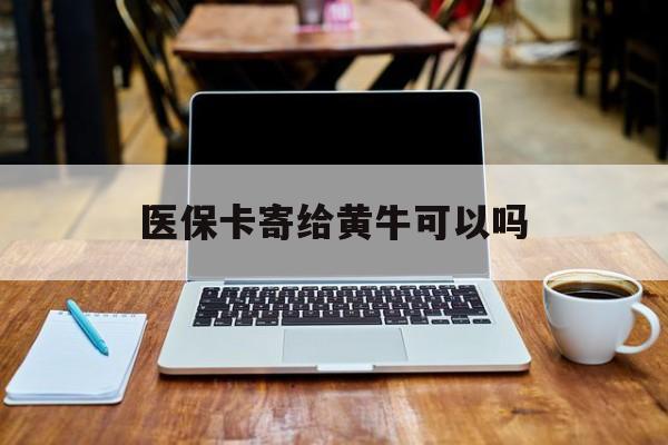 怒江最新医保卡寄给黄牛可以吗方法分析(最方便真实的怒江医保卡寄给黄牛可以吗现在方法)