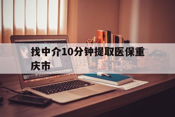 怒江最新找中介10分钟提取医保重庆市方法分析(最方便真实的怒江重庆帮忙提取医保卡方法)