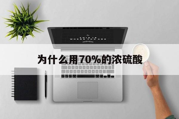 怒江最新为什么用70%的浓硫酸方法分析(最方便真实的怒江制二氧化硫为什么用70%的浓硫酸方法)