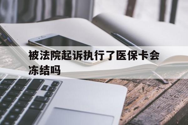 怒江最新被法院起诉执行了医保卡会冻结吗方法分析(最方便真实的怒江被执行人的医保卡法院能冻结吗方法)