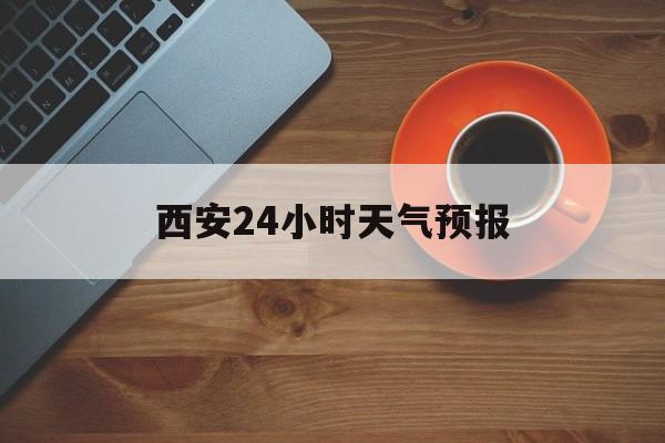 怒江最新西安24小时天气预报方法分析(最方便真实的怒江天气24小时实时查询方法)